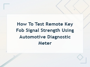 How to Test Remote Key Fob Signal Strength with an Automotive Diagnostic Meter