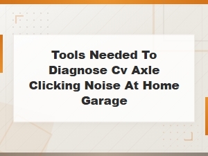 Tools Needed to Diagnose Cv Axle Clicking Noise at Home Garage