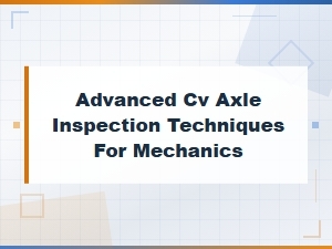 How to Perform Advanced Cv Axle Inspections at Home
